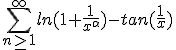  \Bigsum_{n\ge 1}^{\infty} ln(1+\frac{1}{x^\alpha}) - tan( \frac{1}{x}) 